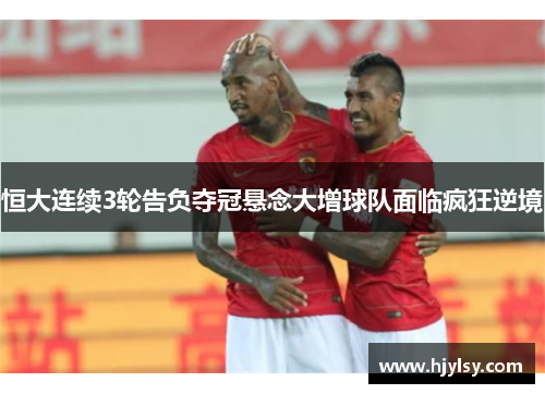 恒大连续3轮告负夺冠悬念大增球队面临疯狂逆境