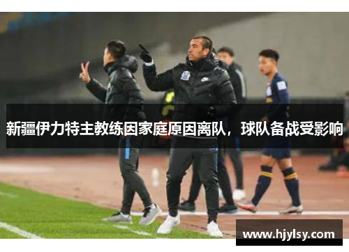 新疆伊力特主教练因家庭原因离队，球队备战受影响