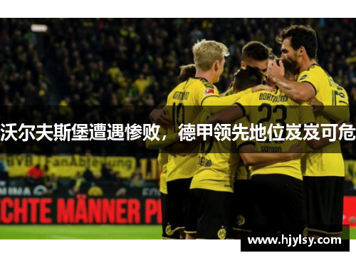 沃尔夫斯堡遭遇惨败，德甲领先地位岌岌可危