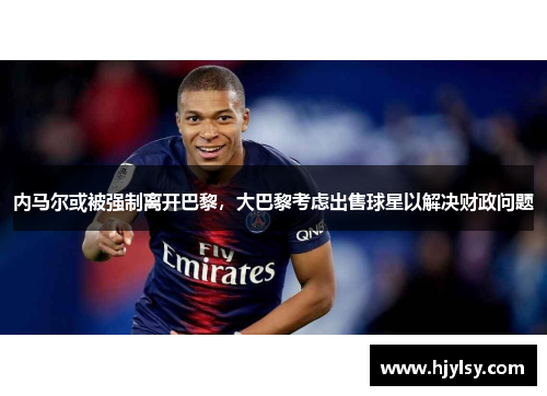 内马尔或被强制离开巴黎，大巴黎考虑出售球星以解决财政问题