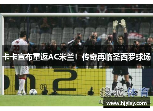 卡卡宣布重返AC米兰！传奇再临圣西罗球场